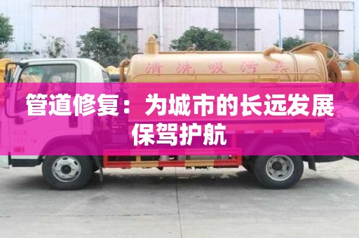 管道修復:為城市的長遠發(fā)展保駕護航 管道修復:為城市的長遠發(fā)展保駕護航