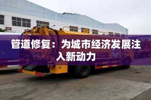 管道修復：為城市經濟發展注入新動力