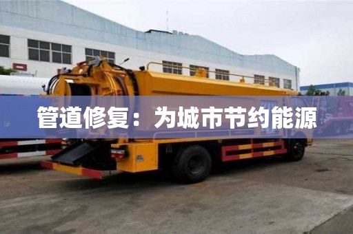 管道修復:為城市節約能源 管道修復:為城市節約能源