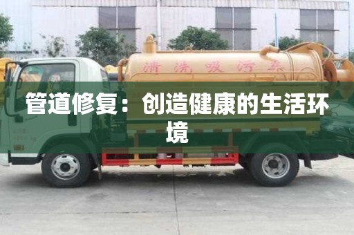 管道修復：創(chuàng)造健康的生活環(huán)境