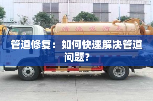 管道修復：如何快速解決管道問題？