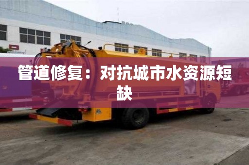管道修復：對抗城市水資源短缺