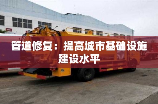 管道修復：提高城市基礎設施建設水平