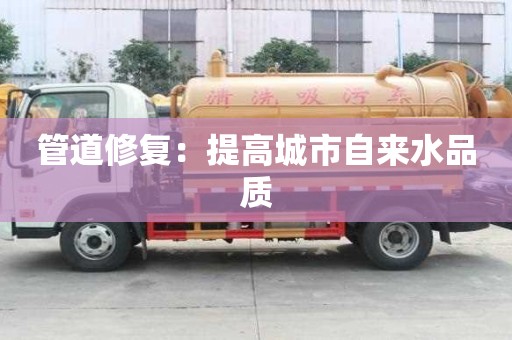管道修復(fù)：提高城市自來水品質(zhì)