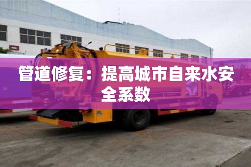 管道修復：提高城市自來水安全系數