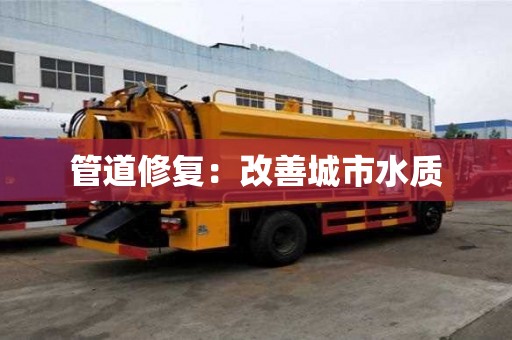 管道修復(fù)：改善城市水質(zhì)