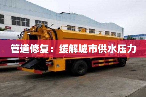 管道修復:緩解城市供水壓力 管道修復:緩解城市供水壓力