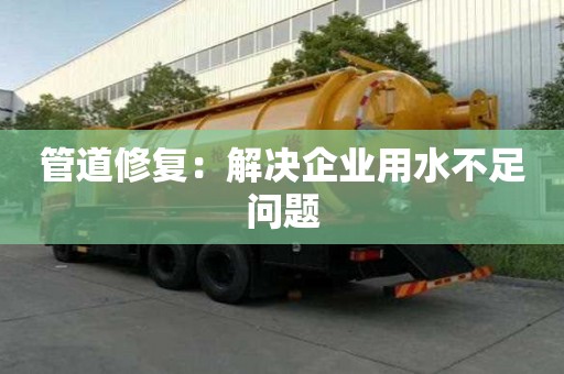 管道修復:解決企業用水不足問題 管道修復:解決企業用水不足問題