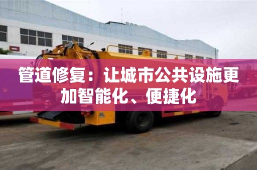 管道修復：讓城市公共設施更加智能化、便捷化