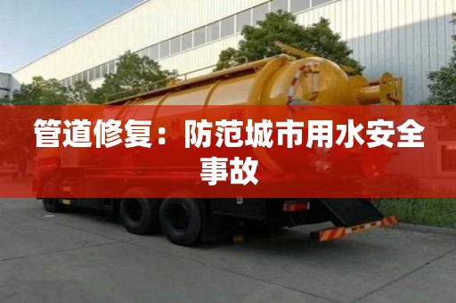 管道修復:防范城市用水安全事故 管道修復:防范城市用水安全事故
