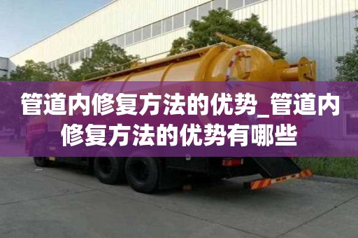 管道內(nèi)修復方法的優(yōu)勢_管道內(nèi)修復方法的優(yōu)勢有哪些