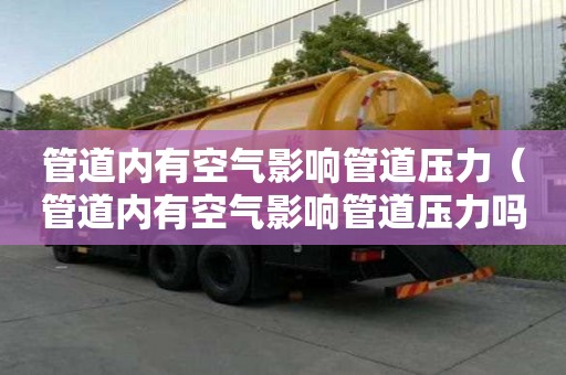 管道內有空氣影響管道壓力（管道內有空氣影響管道壓力嗎）