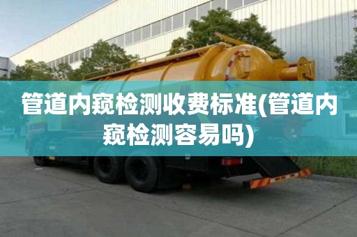 管道內窺檢測收費標準(管道內窺檢測容易嗎)