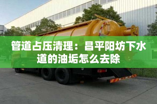 管道占壓清理：昌平陽坊下水道的油垢怎么去除