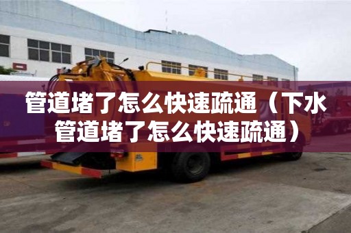 管道堵了怎么快速疏通(下水管道堵了怎么快速疏通) 管道堵了怎么快速疏通(下水管道堵了怎么快速疏通)