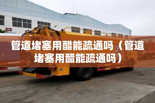 管道堵塞用醋能疏通嗎（管道堵塞用醋能疏通嗎）