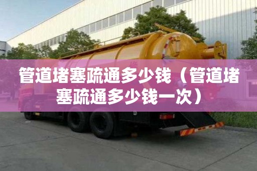 管道堵塞疏通多少錢（管道堵塞疏通多少錢一次）