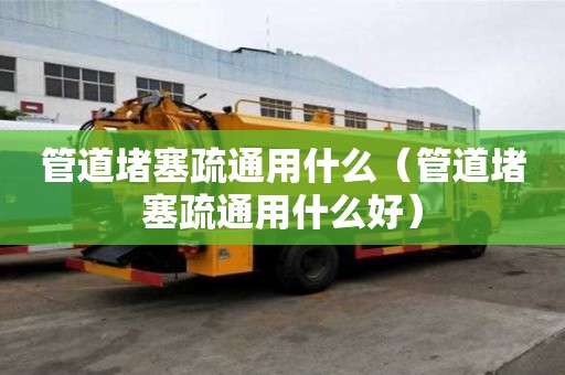 管道堵塞疏通用什么（管道堵塞疏通用什么好）
