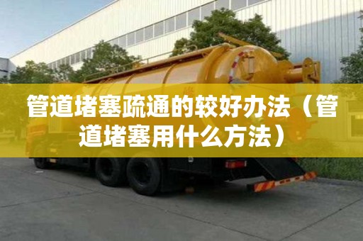 管道堵塞疏通的較好辦法（管道堵塞用什么方法）