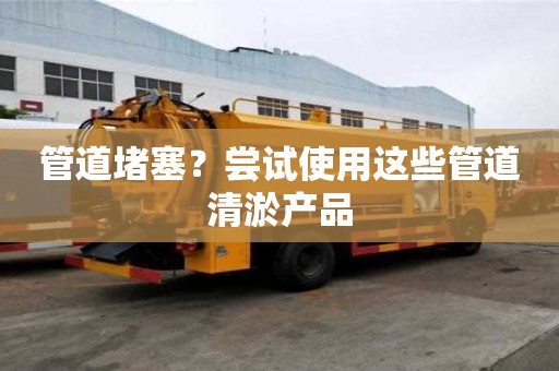 管道堵塞？嘗試使用這些管道清淤產品