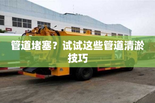 管道堵塞？試試這些管道清淤技巧