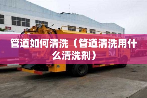 管道如何清洗（管道清洗用什么清洗劑）