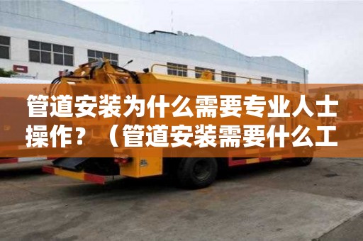 管道安裝為什么需要專業人士操作？（管道安裝需要什么工具）