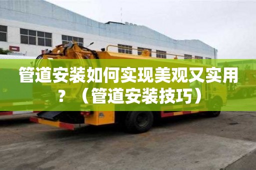 管道安裝如何實現(xiàn)美觀又實用？（管道安裝技巧）