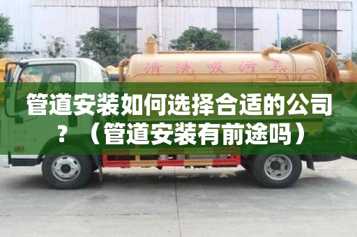 管道安裝如何選擇合適的公司？（管道安裝有前途嗎）