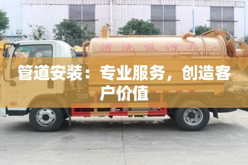 管道安裝:專業服務,創造客戶價值 管道安裝:專業服務,創造客戶價值