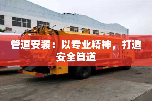 管道安裝:以專業精神,打造安全管道 管道安裝:以專業精神,打造安全管道
