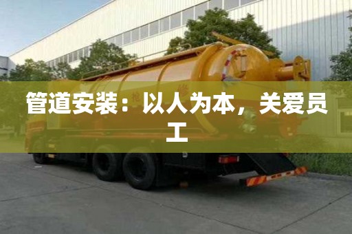 管道安裝：以人為本，關(guān)愛(ài)員工