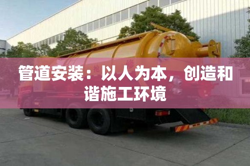 管道安裝：以人為本，創(chuàng)造和諧施工環(huán)境