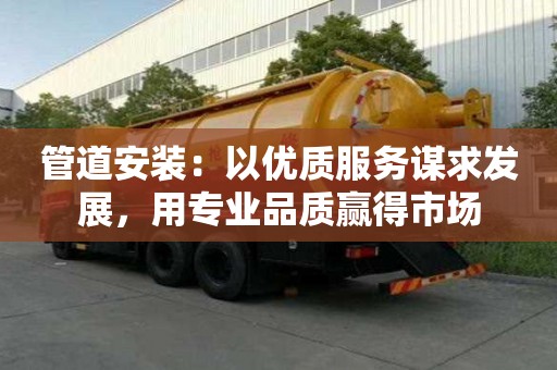 管道安裝:以優質服務謀求發展,用專業品質贏得市場 管道安裝:以優質服務謀求發展,用專業品質贏得市場