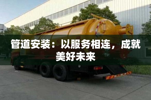 管道安裝：以服務(wù)相連，成就美好未來