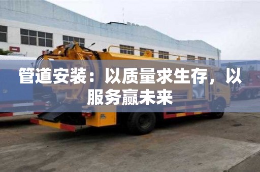 管道安裝：以質(zhì)量求生存，以服務(wù)贏未來