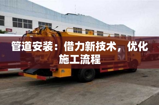 管道安裝：借力新技術，優化施工流程