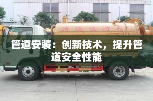 管道安裝：創新技術，提升管道安全性能