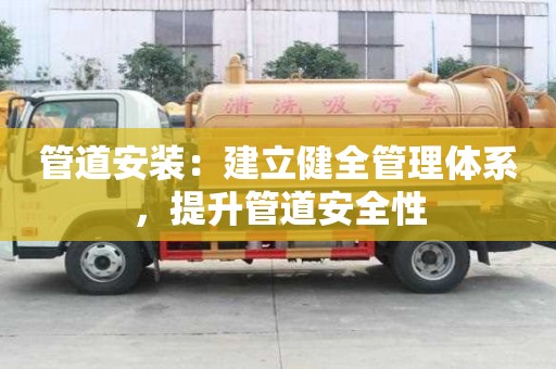 管道安裝：建立健全管理體系，提升管道安全性