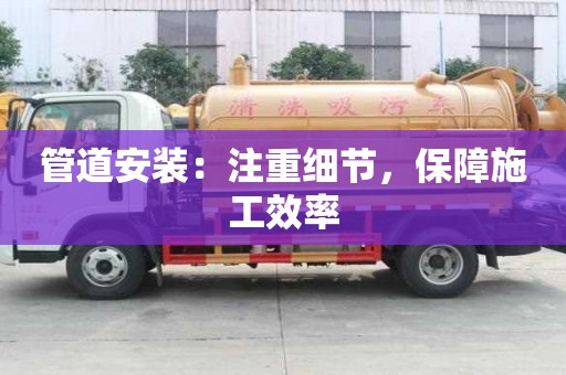 管道安裝：注重細節，保障施工效率