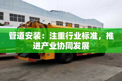 管道安裝：注重行業標準，推進產業協同發展