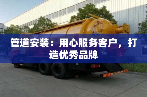 管道安裝：用心服務客戶，打造優秀品牌