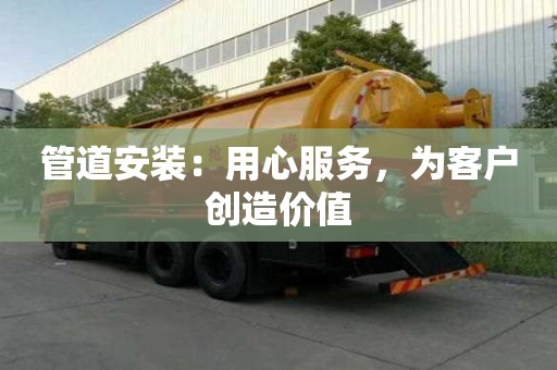 管道安裝:用心服務(wù),為客戶(hù)創(chuàng)造價(jià)值 管道安裝:用心服務(wù),為客戶(hù)創(chuàng)造價(jià)值