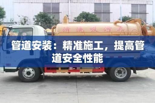 管道安裝：精準施工，提高管道安全性能