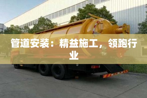 管道安裝：精益施工，領跑行業