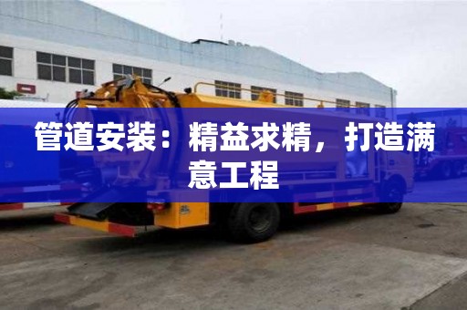 管道安裝：精益求精，打造滿意工程