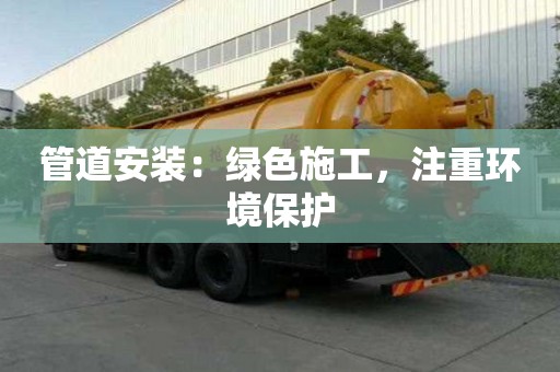 管道安裝：綠色施工，注重環(huán)境保護(hù)