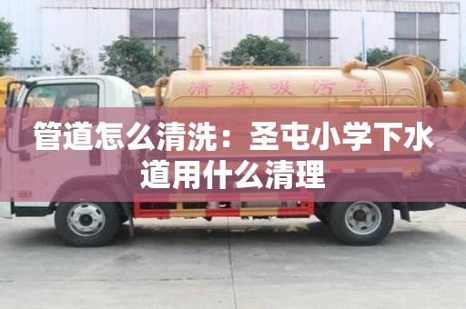 管道怎么清洗：圣屯小學下水道用什么清理