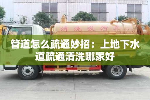 管道怎么疏通妙招：上地下水道疏通清洗哪家好