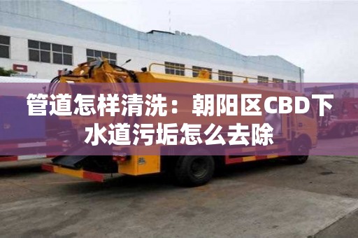 管道怎樣清洗：朝陽區CBD下水道污垢怎么去除